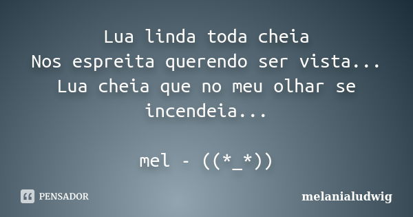 Lua linda toda cheia Nos espreita querendo ser vista... Lua cheia que no meu olhar se incendeia... mel - ((*_*))... Frase de melanialudwig.