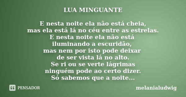 LUA MINGUANTE E nesta noite ela não está cheia, mas ela está lá no céu entre as estrelas. E nesta noite ela não está iluminando a escuridão, mas nem por isto po... Frase de melanialudwig.