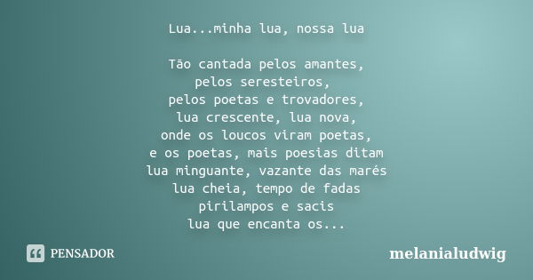 Lua...minha lua, nossa lua Tão cantada pelos amantes, pelos seresteiros, pelos poetas e trovadores, lua crescente, lua nova, onde os loucos viram poetas, e os p... Frase de melanialudwig.