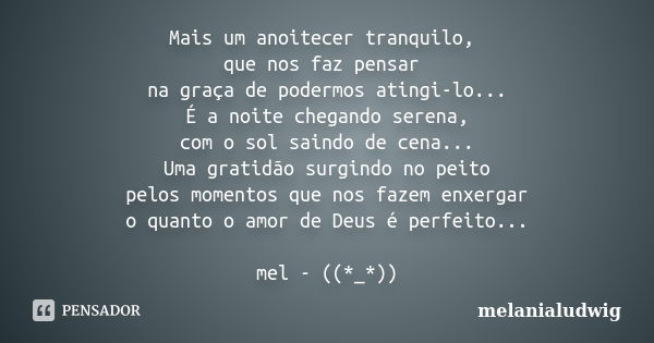 Mais um anoitecer tranquilo, que nos faz pensar na graça de podermos atingi-lo... É a noite chegando serena, com o sol saindo de cena... Uma gratidão surgindo n... Frase de melanialudwig.