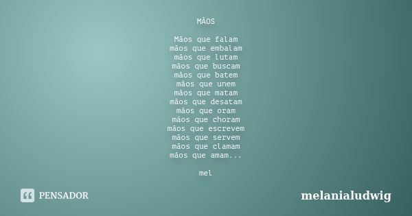 MÃOS Mãos que falam mãos que embalam mãos que lutam mãos que buscam mãos que batem mãos que unem mãos que matam mãos que desatam mãos que oram mãos que choram m... Frase de melanialudwig.