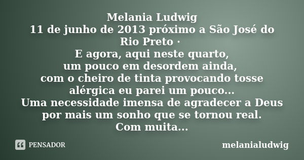 Melania Ludwig 11 de junho de 2013 próximo a São José do Rio Preto · E agora, aqui neste quarto, um pouco em desordem ainda, com o cheiro de tinta provocando to... Frase de melanialudwig.