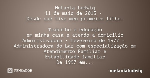 Melania Ludwig 11 de maio de 2013 · Desde que tive meu primeiro filho: Trabalho e educação em minha casa e atendo a domicilio Administradora · fevereiro de 1977... Frase de melanialudwig.