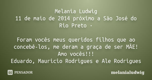 Melania Ludwig 11 de maio de 2014 próximo a São José do Rio Preto · Foram vocês meus queridos filhos que ao concebê-los, me deram a graça de ser MÃE! Amo vocês!... Frase de melanialudwig.