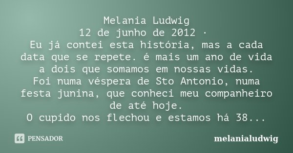 Melania Ludwig 12 de junho de 2012 · Eu já contei esta história, mas a cada data que se repete. é mais um ano de vida a dois que somamos em nossas vidas. Foi nu... Frase de melanialudwig.