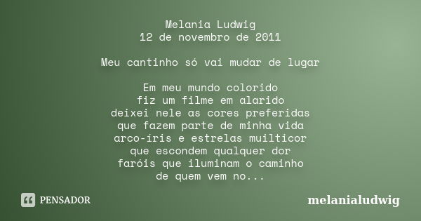 Melania Ludwig 12 de novembro de 2011 Meu cantinho só vai mudar de lugar Em meu mundo colorido fiz um filme em alarido deixei nele as cores preferidas que fazem... Frase de melanialudwig.