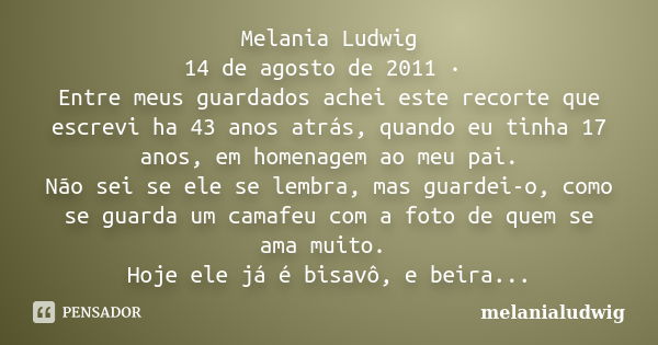 Melania Ludwig 14 de agosto de 2011 · Entre meus guardados achei este recorte que escrevi ha 43 anos atrás, quando eu tinha 17 anos, em homenagem ao meu pai. Nã... Frase de melanialudwig.