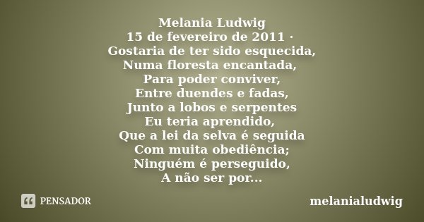 Melania Ludwig 15 de fevereiro de 2011 · Gostaria de ter sido esquecida, Numa floresta encantada, Para poder conviver, Entre duendes e fadas, Junto a lobos e se... Frase de melanialudwig.
