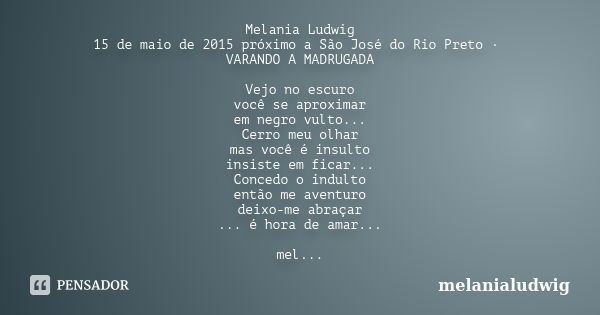 Melania Ludwig 15 de maio de 2015 próximo a São José do Rio Preto · VARANDO A MADRUGADA Vejo no escuro você se aproximar em negro vulto... Cerro meu olhar mas v... Frase de melanialudwig.