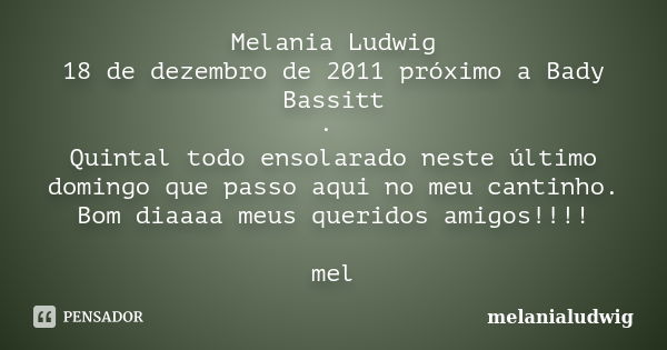 Melania Ludwig 18 de dezembro de 2011 próximo a Bady Bassitt · Quintal todo ensolarado neste último domingo que passo aqui no meu cantinho. Bom diaaaa meus quer... Frase de melanialudwig.