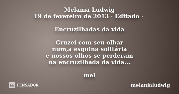 Melania Ludwig 19 de fevereiro de 2013 · Editado · Encruzilhadas da vida Cruzei com seu olhar num,a esquina solitária e nossos olhos se perderam na encruzilhada... Frase de melanialudwig.