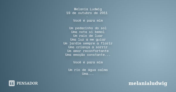 Melania Ludwig 19 de outubro de 2011 · Você é para mim Um pedacinho do sol Uma nota si bemol Um raio de luar Uma luz a me guiar Um jardim sempre a florir Uma cr... Frase de melanialudwig.