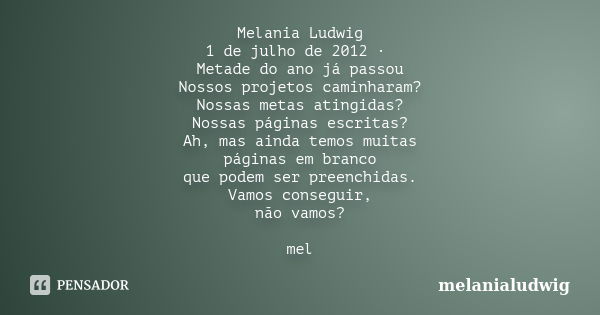 Melania Ludwig 1 de julho de 2012 · Metade do ano já passou Nossos projetos caminharam? Nossas metas atingidas? Nossas páginas escritas? Ah, mas ainda temos mui... Frase de melanialudwig.