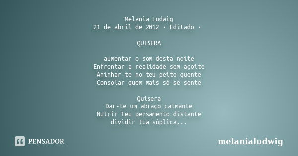 Melania Ludwig 21 de abril de 2012 · Editado · QUISERA aumentar o som desta noite Enfrentar a realidade sem açoite Aninhar-te no teu peito quente Consolar quem ... Frase de melanialudwig.