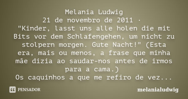 Melania Ludwig 21 de novembro de 2011 · "Kinder, lasst uns alle holen die mit Bits vor dem Schlafengehen, um nicht zu stolpern morgen. Gute Nacht!" (E... Frase de melanialudwig.