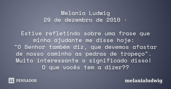 Melania Ludwig 29 de dezembro de 2010 · Estive refletindo sobre uma frase que minha ajudante me disse hoje: "O Senhor também diz, que devemos afastar de no... Frase de melanialudwig.