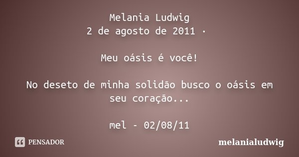 Melania Ludwig 2 de agosto de 2011 · Meu oásis é você! No deseto de minha solidão busco o oásis em seu coração... mel - 02/08/11... Frase de melanialudwig.