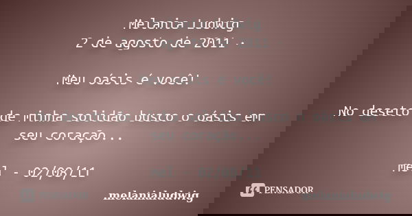 Melania Ludwig 2 de agosto de 2011 · Meu oásis é você! No deseto de minha solidão busco o oásis em seu coração... mel - 02/08/11... Frase de melanialudwig.