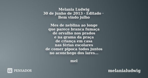 Melania Ludwig 30 de junho de 2013 · Editado · Bem vindo julho Mes de neblina ao longe que parece branca fumaça de orvalho nos prados e na grama da praça de cri... Frase de melanialudwig.
