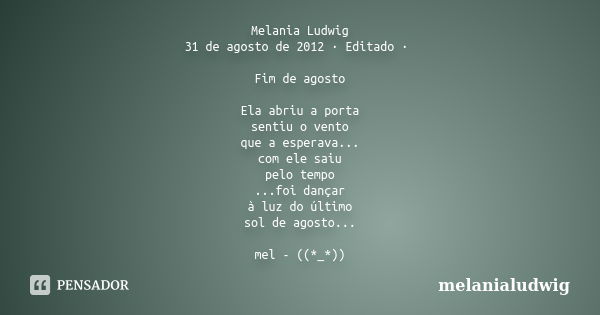 Melania Ludwig 31 de agosto de 2012 · Editado · Fim de agosto Ela abriu a porta sentiu o vento que a esperava... com ele saiu pelo tempo ...foi dançar à luz do ... Frase de melanialudwig.