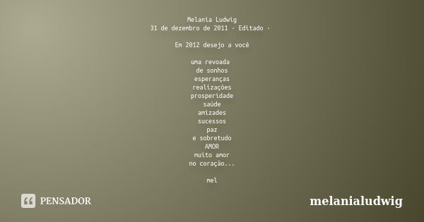 Melania Ludwig 31 de dezembro de 2011 · Editado · Em 2012 desejo a você uma revoada de sonhos esperanças realizações prosperidade saúde amizades sucessos paz e ... Frase de melanialudwig.