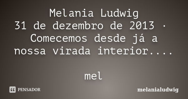 Melania Ludwig 31 de dezembro de 2013 · Comecemos desde já a nossa virada interior.... mel... Frase de melanialudwig.