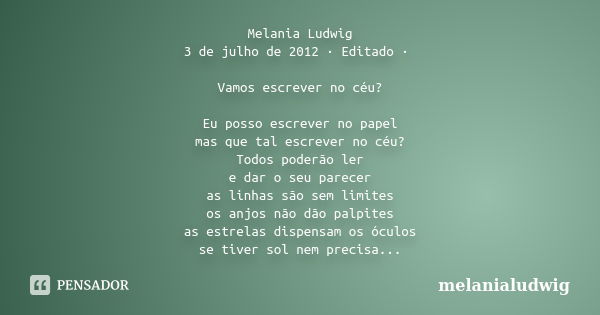 Melania Ludwig 3 de julho de 2012 · Editado · Vamos escrever no céu? Eu posso escrever no papel mas que tal escrever no céu? Todos poderão ler e dar o seu parec... Frase de melanialudwig.