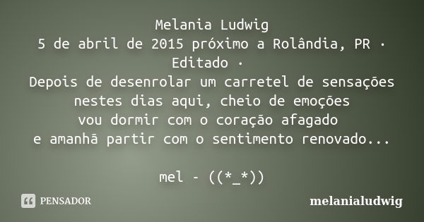 Melania Ludwig 5 de abril de 2015 próximo a Rolândia, PR · Editado · Depois de desenrolar um carretel de sensações nestes dias aqui, cheio de emoções vou dormir... Frase de melanialudwig.