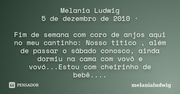 Melania Ludwig 5 de dezembro de 2010 · Fim de semana com coro de anjos aqui no meu cantinho: Nosso titico , além de passar o sábado conosco, ainda dormiu na cam... Frase de melanialudwig.