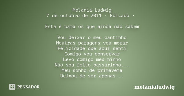 Melania Ludwig 7 de outubro de 2011 · Editado · Esta é para os que ainda não sabem Vou deixar o meu cantinho Noutras paragens vou morar Felicidade que aqui sent... Frase de melanialudwig.