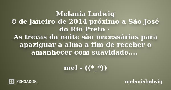 Melania Ludwig 8 de janeiro de 2014 próximo a São José do Rio Preto · As trevas da noite são necessárias para apaziguar a alma a fim de receber o amanhecer com ... Frase de melanialudwig.