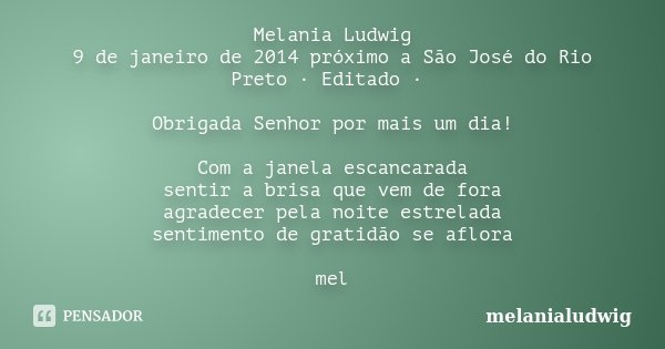 Melania Ludwig 9 de janeiro de 2014 próximo a São José do Rio Preto · Editado · Obrigada Senhor por mais um dia! Com a janela escancarada sentir a brisa que vem... Frase de melanialudwig.