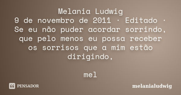 Melania Ludwig 9 de novembro de 2011 · Editado · Se eu não puder acordar sorrindo, que pelo menos eu possa receber os sorrisos que a mim estão dirigindo, mel... Frase de melanialudwig.