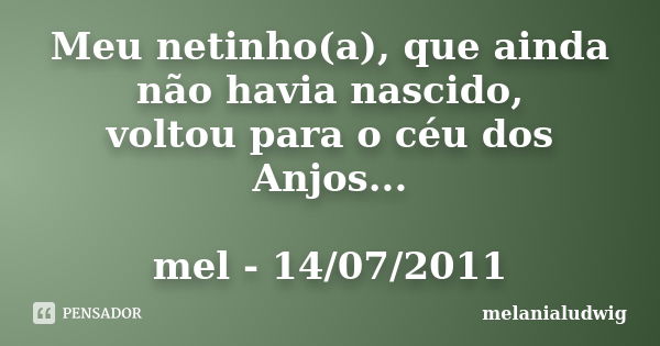 Meu netinho(a), que ainda não havia nascido, voltou para o céu dos Anjos... mel - 14/07/2011... Frase de melanialudwig.