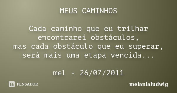 MEUS CAMINHOS Cada caminho que eu trilhar encontrarei obstáculos, mas cada obstáculo que eu superar, será mais uma etapa vencida... mel - 26/07/2011... Frase de melanialudwig.