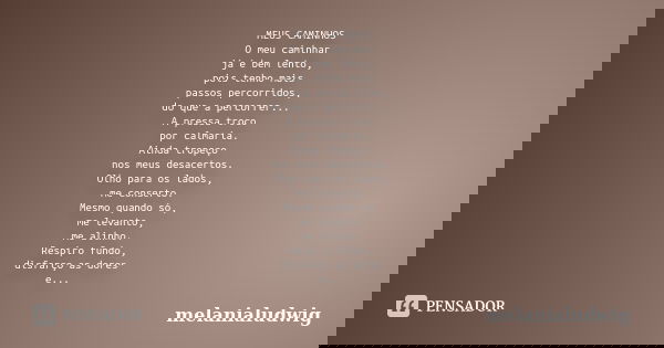 MEUS CAMINHOS O meu caminhar já é bem lento, pois tenho mais passos percorridos, do que a percorrer... A pressa troco por calmaria. Ainda tropeço nos meus desac... Frase de melanialudwig.