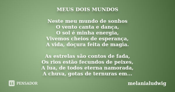 MEUS DOIS MUNDOS Neste meu mundo de sonhos O vento canta e dança, O sol é minha energia, Vivemos cheios de esperança, A vida, doçura feita de magia. As estrelas... Frase de melanialudwig.