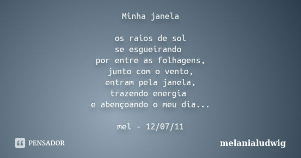 Minha janela os raios de sol se esgueirando por entre as folhagens, junto com o vento, entram pela janela, trazendo energia e abençoando o meu dia... mel - 12/0... Frase de melanialudwig.