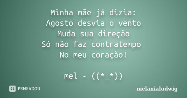 Minha mãe já dizia: Agosto desvia o vento Muda sua direção Só não faz contratempo No meu coração! mel - ((*_*))... Frase de melanialudwig.