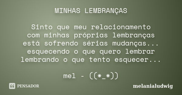 MINHAS LEMBRANÇAS Sinto que meu relacionamento com minhas próprias lembranças está sofrendo sérias mudanças... esquecendo o que quero lembrar lembrando o que te... Frase de melanialudwig.