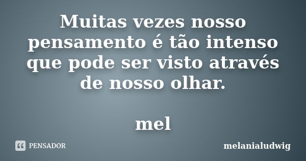 Muitas vezes nosso pensamento é tão intenso que pode ser visto através de nosso olhar. mel... Frase de melanialudwig.