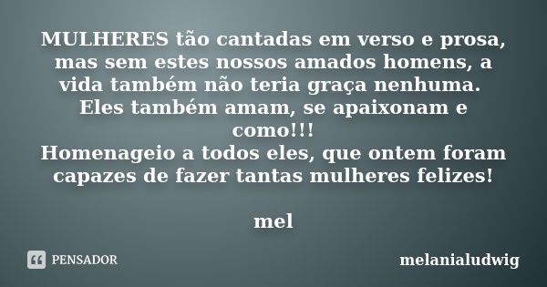 MULHERES tão cantadas em verso e prosa, mas sem estes nossos amados homens, a vida também não teria graça nenhuma. Eles também amam, se apaixonam e como!!! Home... Frase de melanialudwig.