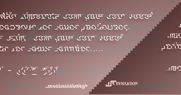 Não importa com que cor você escreve as suas palavras, mas sim, com que cor você pinta os seus sonhos... mel - ((*_*))... Frase de melanialudwig.