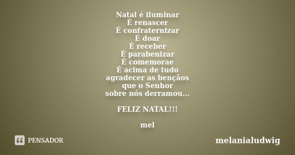 Natal é iluminar É renascer É confraternizar É doar É receber É parabenizar É comemorae É acima de tudo agradecer as bençãos que o Senhor sobre nós derramou... ... Frase de melanialudwig.