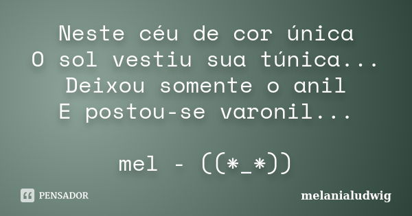 Neste céu de cor única O sol vestiu sua túnica... Deixou somente o anil E postou-se varonil... mel - ((*_*))... Frase de melanialudwig.