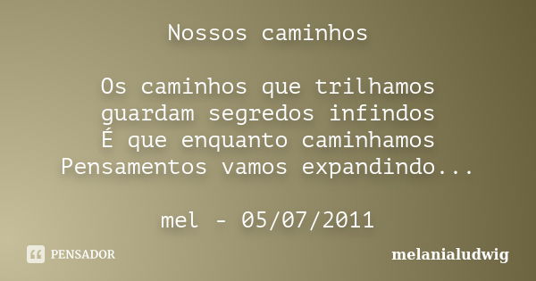 Nossos caminhos Os caminhos que trilhamos guardam segredos infindos É que enquanto caminhamos Pensamentos vamos expandindo... mel - 05/07/2011... Frase de melanialudwig.