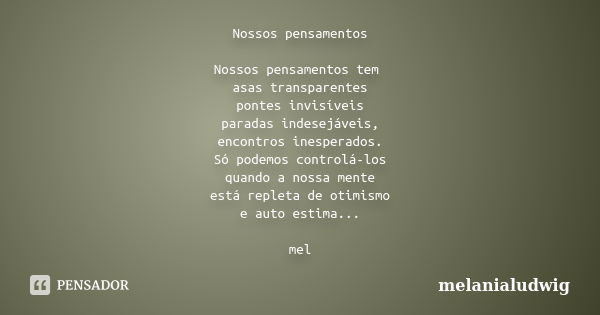 Nossos pensamentos Nossos pensamentos tem asas transparentes pontes invisíveis paradas indesejáveis, encontros inesperados. Só podemos controlá-los quando a nos... Frase de melanialudwig.