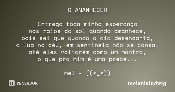 O AMANHECER Entrego toda minha esperança nos raios do sol guando amanhece, pois sei que quando o dia desencanta, a lua no céu, em sentinela não se cansa, até el... Frase de melanialudwig.