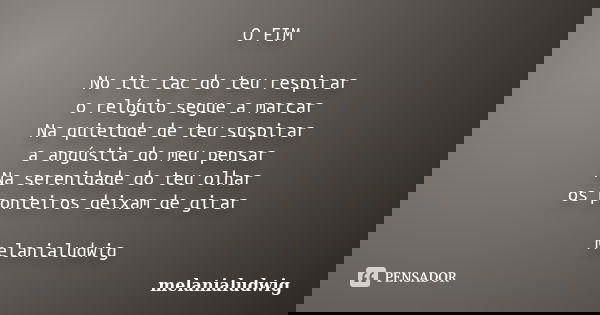 O FIM No tic tac do teu respirar o relógio segue a marcar Na quietude de teu suspirar a angústia do meu pensar Na serenidade do teu olhar os ponteiros deixam de... Frase de melanialudwig.
