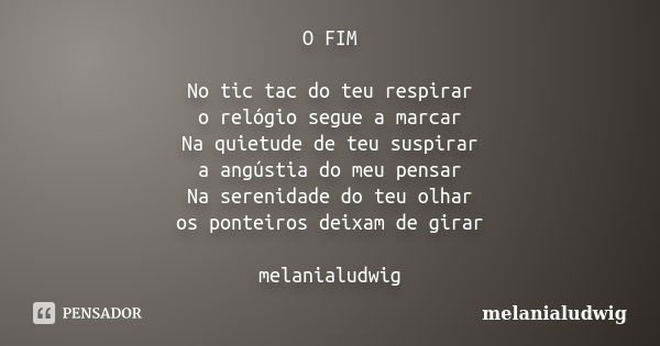 O FIM No tic tac do teu respirar o relógio segue a marcar Na quietude de teu suspirar a angústia do meu pensar Na serenidade do teu olhar os ponteiros deixam de... Frase de melanialudwig.